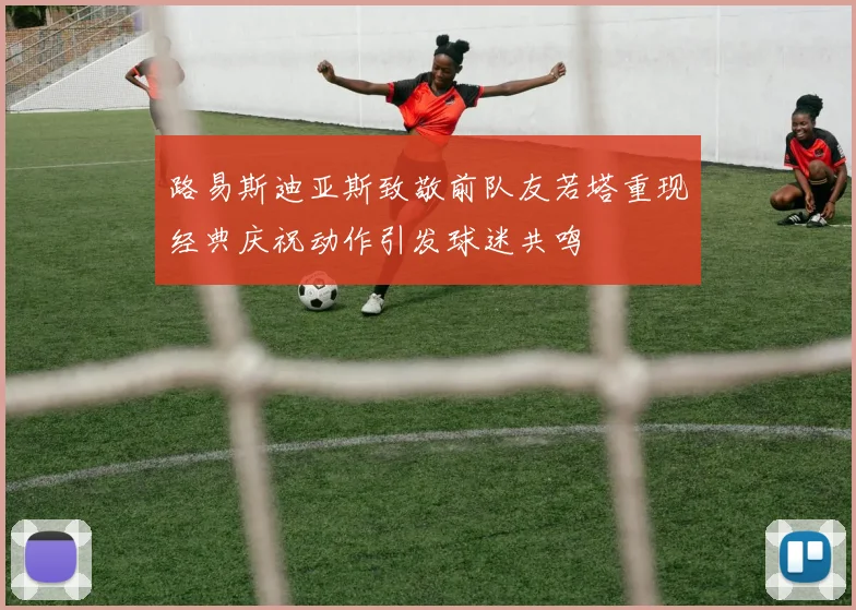 路易斯迪亚斯致敬前队友若塔重现经典庆祝动作引发球迷共鸣