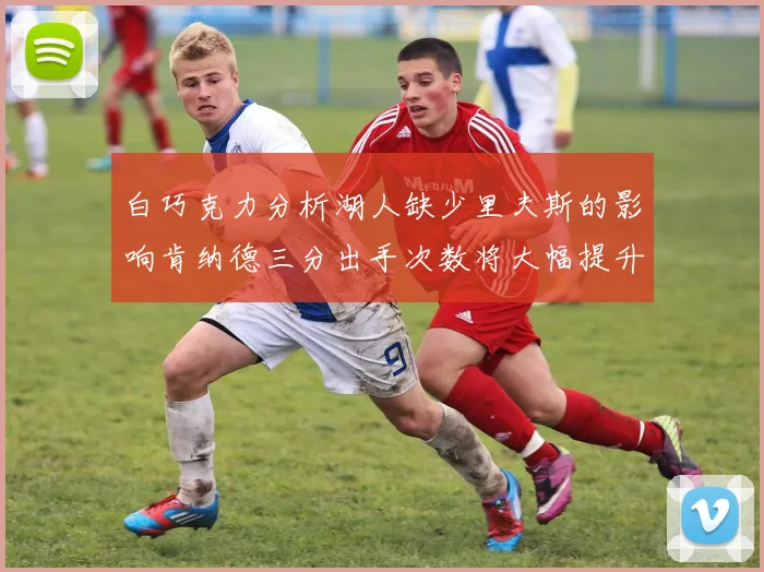 白巧克力分析湖人缺少里夫斯的影响肯纳德三分出手次数将大幅提升