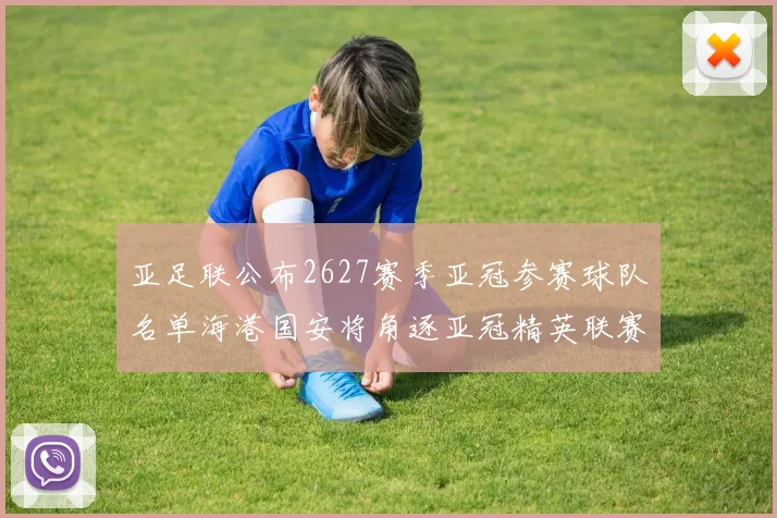 亚足联公布2627赛季亚冠参赛球队名单海港国安将角逐亚冠精英联赛