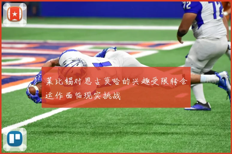 莱比锡对恩古莫哈的兴趣受限转会运作面临现实挑战