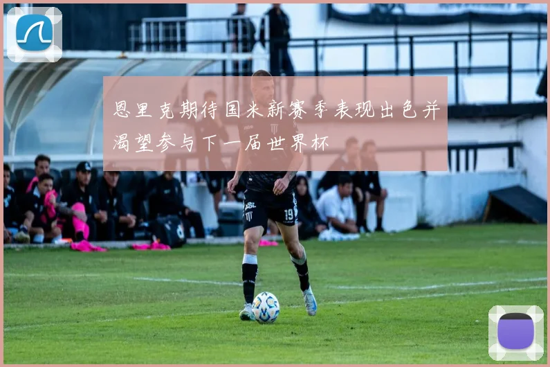 恩里克期待国米新赛季表现出色并渴望参与下一届世界杯