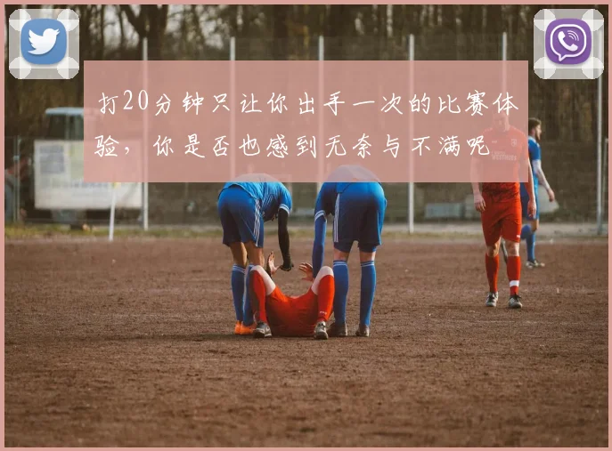 打20分钟只让你出手一次的比赛体验，你是否也感到无奈与不满呢