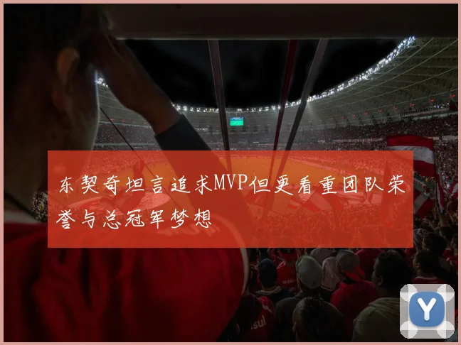 东契奇坦言追求MVP但更看重团队荣誉与总冠军梦想