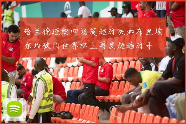 哈兰德连续四场英超对决加布里埃尔均破门世界杯上再度超越对手